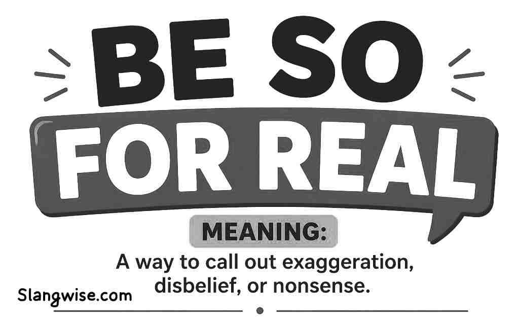 Be So For Real Meaning: Why Everyone Uses This Phrase When They Are Not Believing You