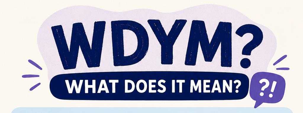 WDYM Meaning in Slang: The Tiny Texting Acronym Everyone Keeps Using