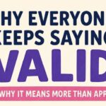 Why Everyone Keeps Saying “Valid” and Why It Means More Than Approval
