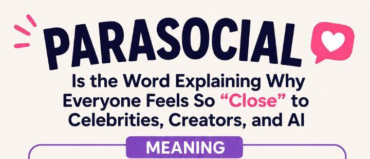 Parasocial Is the Word Explaining Why Everyone Feels So “Close” to Celebrities, Creators, and AI