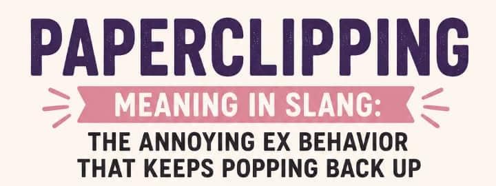 Paperclipping Meaning in Slang: The Annoying Ex Behavior That Keeps Popping Back Up