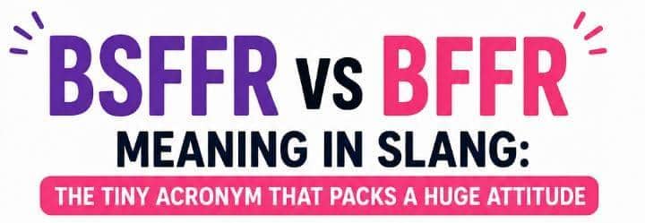BSFFR vs BFFR Meaning in Slang: The Tiny Acronym That Packs a Huge Attitude