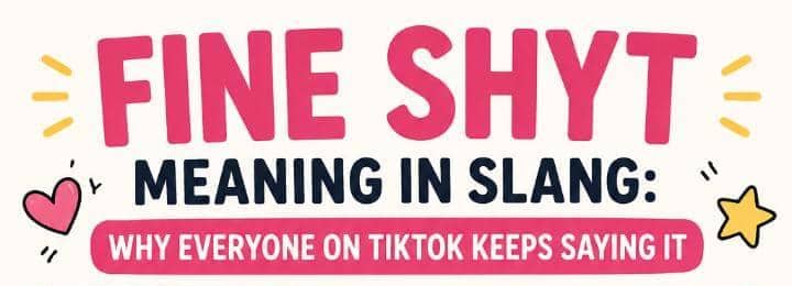 Fine Shyt Meaning in Slang: Why Everyone on TikTok Keeps Saying It