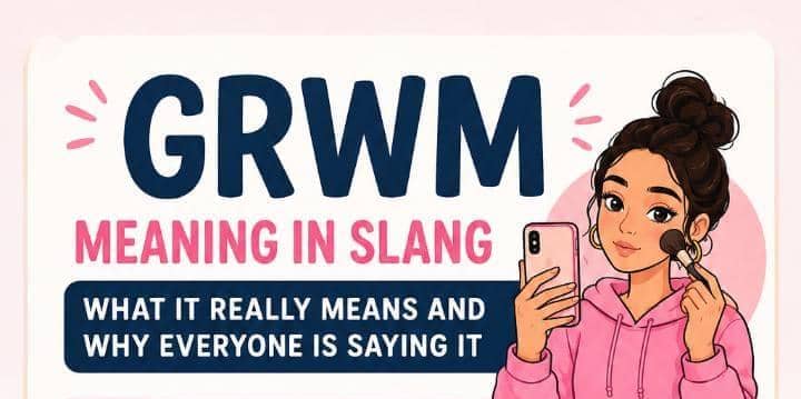 GRWM Meaning in Slang: What It Really Means and Why Everyone Is Saying It